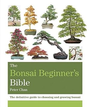 The Bonsai Bible: The Definitive Guide To Choosing And Growing Bonsai