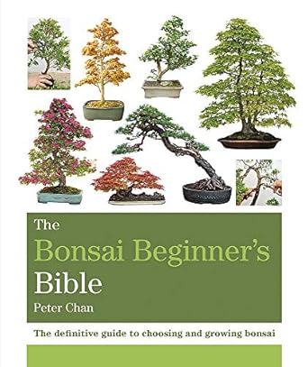 The Bonsai Bible: The Definitive Guide To Choosing And Growing Bonsai