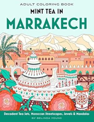 Mint Tea in Marrakech: Adult Coloring Book with Decadent Tea Sets, Moroccan Streetscapes, Jewels & Mandalas