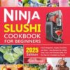 Ninja Slushi Cookbook for Beginners: Frozen Margaritas, Frappés, Smoothies, and More – Easy Recipes for Coffee, Soda, Juice, and Chocolate Milk, Plus Pro Tips for Irresistible Icy Treats!