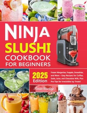 Ninja Slushi Cookbook for Beginners: Frozen Margaritas, Frappés, Smoothies, and More – Easy Recipes for Coffee, Soda, Juice, and Chocolate Milk, Plus Pro Tips for Irresistible Icy Treats!