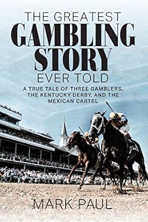 The Greatest Gambling Story Ever Told: A True Tale of Three Gamblers, The Kentucky Derby, and the Mexican Cartel
