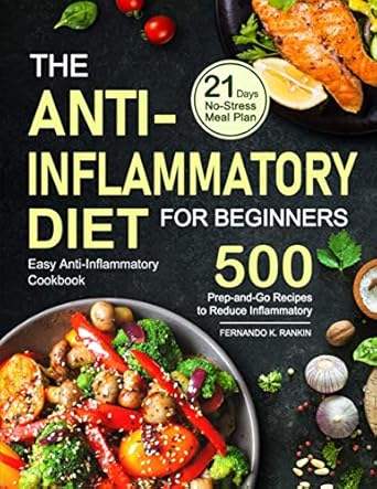 The Anti-Inflammatory Diet for Beginners: Easy Anti-Inflammatory Cookbook with A 21 Days No-Stress Meal Plan and 500 Prep-and-Go Recipes to Reduce Inflammatory