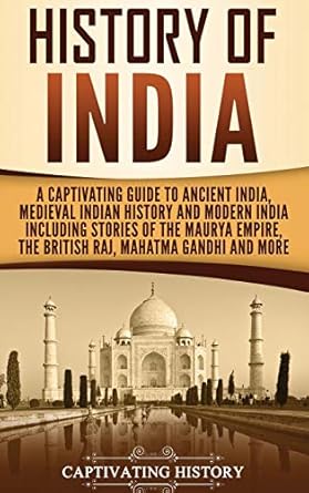 History of India: A Captivating Guide to Ancient India, Medieval Indian History, and Modern India Including Stories of the Maurya Empire, the British Raj, Mahatma Gandhi, and More