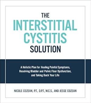 The Interstitial Cystitis Solution: A Holistic Plan for Healing Painful Symptoms, Resolving Bladder and Pelvic Floor Dysfunction, and Taking Back Your Life