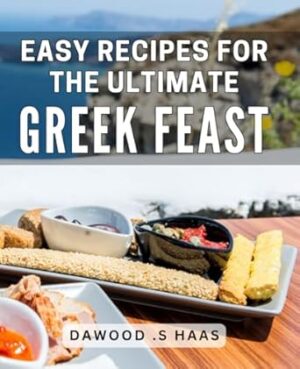 Easy Recipes For The Ultimate Greek Feast: Discover Effortless Greek Cooking with these Delicious Recipes for Any Occasion - Perfect Gift for Foodies and Greek Cuisine Lovers.