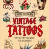 How to Draw Vintage Tattoos: Easy Step-by-Step Guide To Teach Beginners How To Draw Vintage & Traditional Flash Tattoos