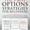 The 3 Best Options Strategies For Beginners: The Ultimate Guide To Making Extra Income On The Side By Trading Covered Calls, Credit Spreads & Iron Condors
