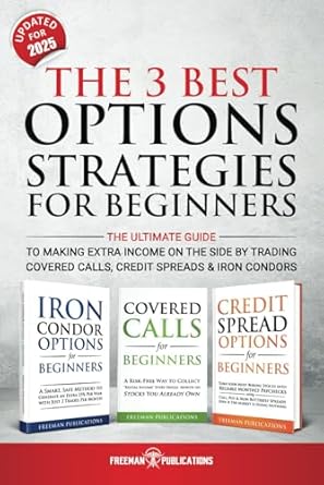 The 3 Best Options Strategies For Beginners: The Ultimate Guide To Making Extra Income On The Side By Trading Covered Calls, Credit Spreads & Iron Condors