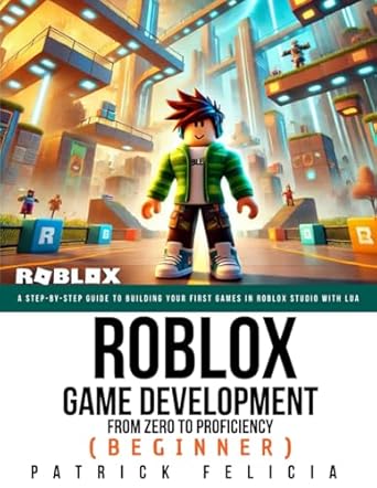 Roblox Game Development: From Zero To Proficiency (Beginner): A Step-by-Step Guide to Building Your First Games in Roblox Studio with Lua