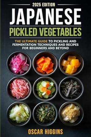 Japanese Pickled Vegetables: The Ultimate Guide to Pickling and Fermentation Techniques and Recipes for Beginners and Beyond
