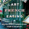 Mastering the Art of French Eating: From Paris Bistros to Farmhouse Kitchens: Lessons in Food and Love