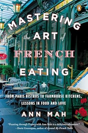 Mastering the Art of French Eating: From Paris Bistros to Farmhouse Kitchens: Lessons in Food and Love