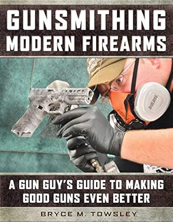 Gunsmithing Modern Firearms: A Gun Guy's Guide to Making Good Guns Even Better
