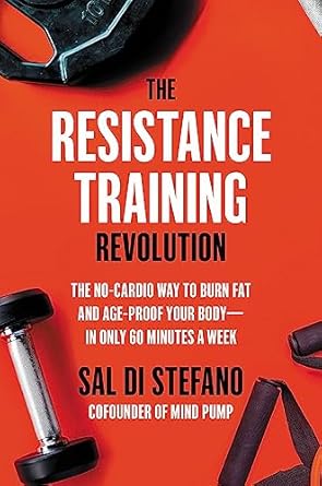 The Resistance Training Revolution: The No-Cardio Way to Burn Fat and Age-Proof Your Body in Only 60 Minutes a Week