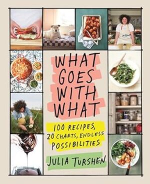 What Goes with What: 100 Recipes, 20 Charts, Endless Possibilities
