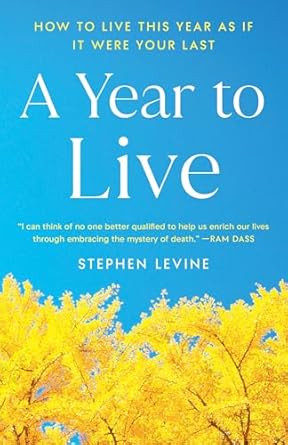 A Year to Live: How to Live This Year as If It Were Your Last