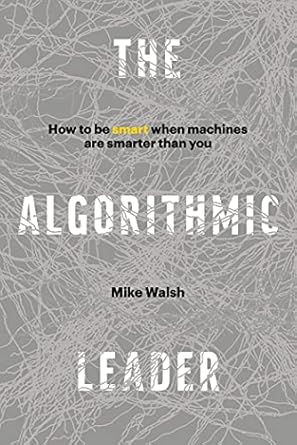 The Algorithmic Leader: How to Be Smart When Machines Are Smarter Than You