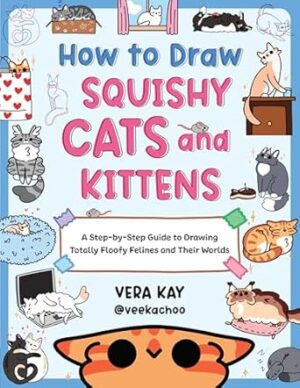 How to Draw Squishy Cats and Kittens: A Step-by-Step Guide to Drawing Totally Floofy Felines and Their Worlds