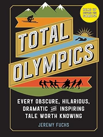 Total Olympics: Every Obscure, Hilarious, Dramatic, and Inspiring Tale Worth Knowing