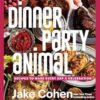 Dinner Party Animal: Recipes to Make Every Day a Celebration