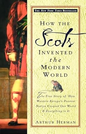 How The Scots Invented The Modern World: The True Story of How Western Europe's Poorest Nation Created Our World and Everything in It
