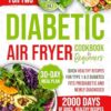Diabetic Air Fryer Cookbook for Beginners: 2000 Days of Quick, Healthy Recipes for Type 1 & 2 Diabetes. Fits Prediabetic & Newly Diagnosed. Low-Carb, Low-Sugar Diet with a 30-Day Meal Plan.