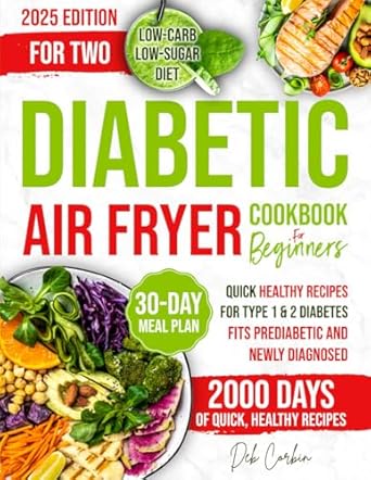 Diabetic Air Fryer Cookbook for Beginners: 2000 Days of Quick, Healthy Recipes for Type 1 & 2 Diabetes. Fits Prediabetic & Newly Diagnosed. Low-Carb, Low-Sugar Diet with a 30-Day Meal Plan.