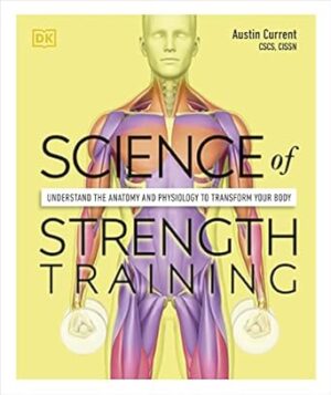 Science of Strength Training: Understand the anatomy and physiology to transform your body