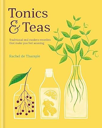 Tonics & Teas:Traditional And Modern Remedies That Make You Feel Amazing