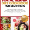 Hiatal Hernia Diet Cookbook for Beginners: A Simple-Free Guide to Getting Rid of Heartburn, GERD, LPR, and Digestive Relief Through Nutritious Recipes, a Meal Plan and Foods to Eat and Avoid
