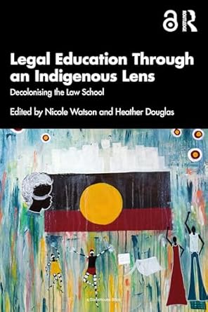 Legal Education Through an Indigenous Lens: Decolonising the Law School