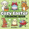 Cozy Easter Coloring Book: Master 60 Simple Bold and Easy Coloring Pages for Fun and Stress Relief. Amazing Easter Basket Stuffers and Cute Gifts for Kids, Teens and Adults.