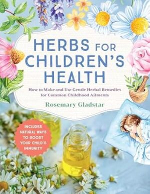 Herbs for Children's Health: How to Make and Use Gentle Herbal Remedies for Common Childhood Ailments