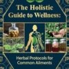 The Holistic Guide to Wellness: Herbal Protocols for Common Ailments