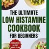The Ultimate Low Histamine Cookbook For Beginners: Delicious, Gluten-Free, Anti-Inflammatory Recipes and Meal Plan to Manage Histamine Intolerance & Triggers