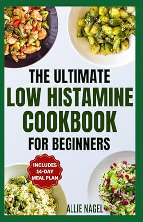 The Ultimate Low Histamine Cookbook For Beginners: Delicious, Gluten-Free, Anti-Inflammatory Recipes and Meal Plan to Manage Histamine Intolerance & Triggers
