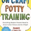 Oh Crap! Potty Training: Everything Modern Parents Need to Know to Do It Once and Do It Right (Volume 1)
