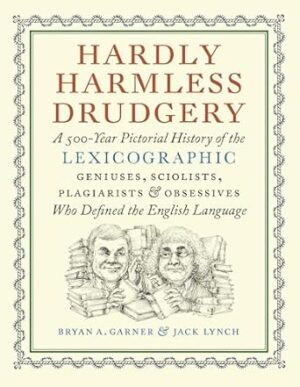 Hardly Harmless Drudgery: A 500-Year Pictorial History of the Lexicographic Geniuses, Sciolists, Plagiarists, and Obsessives Who Defined Our Language