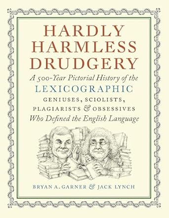 Hardly Harmless Drudgery: A 500-Year Pictorial History of the Lexicographic Geniuses, Sciolists, Plagiarists, and Obsessives Who Defined Our Language
