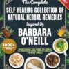 The Complete Self Healing Collection of Natural Herbal Remedies Inspired by Barbara O'Neill: Everything You Need to Know to Restore Your Body’s Ability to Heal Itself