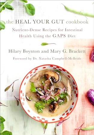 The Heal Your Gut Cookbook: Nutrient-Dense Recipes for Intestinal Health Using the Gaps Diet