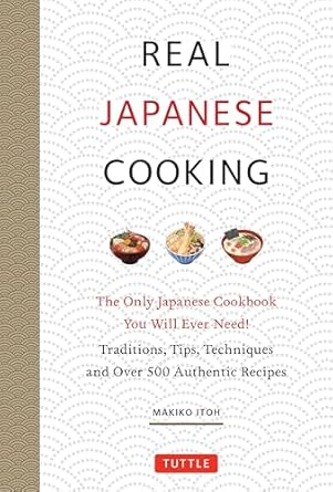 Real Japanese Cooking: The Only Japanese Cookbook You Will Ever Need! Traditions, Tips, Techniques and 600 Recipes