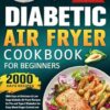 Diabetic Air Fryer Cookbook for Beginners 2024: 2000 Days of Delicious & Low Suga Diabetic Air Fryer Recipes for Pre and Type 2 Diabetics for Easy Blood Sugar Control and Stress-Free Healthy Eating
