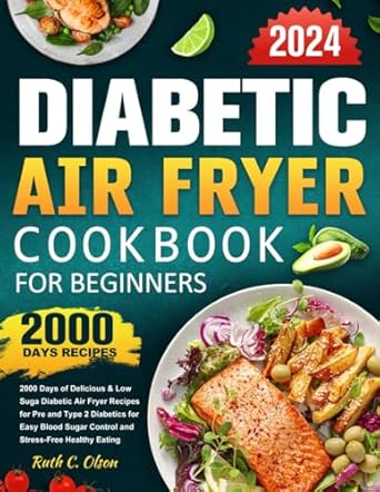 Diabetic Air Fryer Cookbook for Beginners 2024: 2000 Days of Delicious & Low Suga Diabetic Air Fryer Recipes for Pre and Type 2 Diabetics for Easy Blood Sugar Control and Stress-Free Healthy Eating