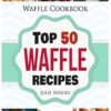 Waffle Cookbook: Top 50 Waffle Recipes