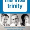 The Intel Trinity: How Robert Noyce, Gordon Moore, and Andy Grove Built the World's Most Important Company