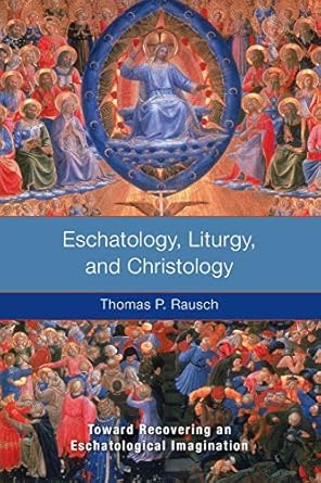 Eschatology, Liturgy and Christology: Toward Recovering an Eschatological Imagination