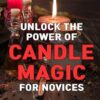 Unlock the Power of Candle Magic for Novices: Discover the Mystical Art of Candle Magic and Unleash its Power for Beginners