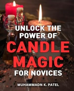 Unlock the Power of Candle Magic for Novices: Discover the Mystical Art of Candle Magic and Unleash its Power for Beginners